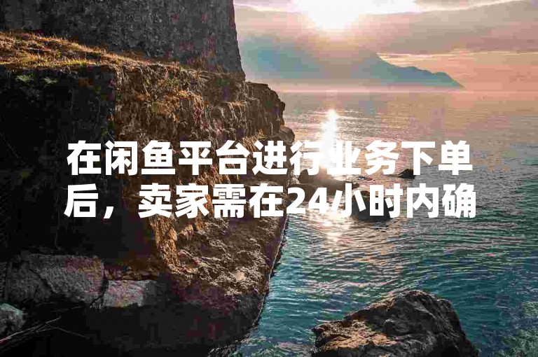 在闲鱼平台进行业务下单后，卖家需在24小时内确认。