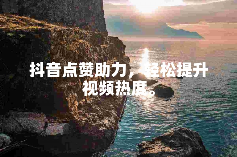 抖音点赞助力，轻松提升视频热度。