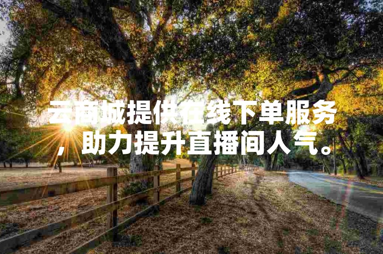 云商城提供在线下单服务，助力提升直播间人气。