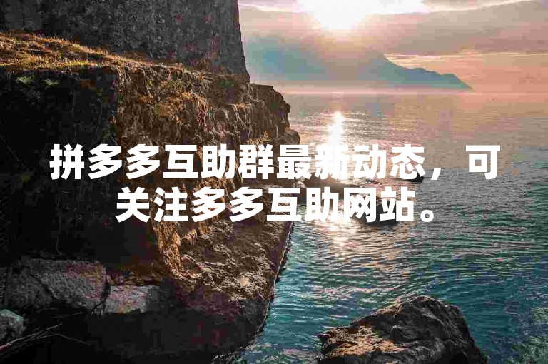 拼多多互助群最新动态，可关注多多互助网站。