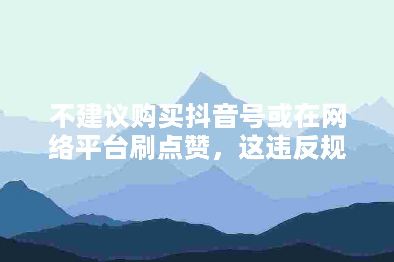 不建议购买抖音号或在网络平台刷点赞，这违反规定且不道德。