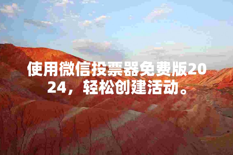 使用微信投票器免费版2024，轻松创建活动。