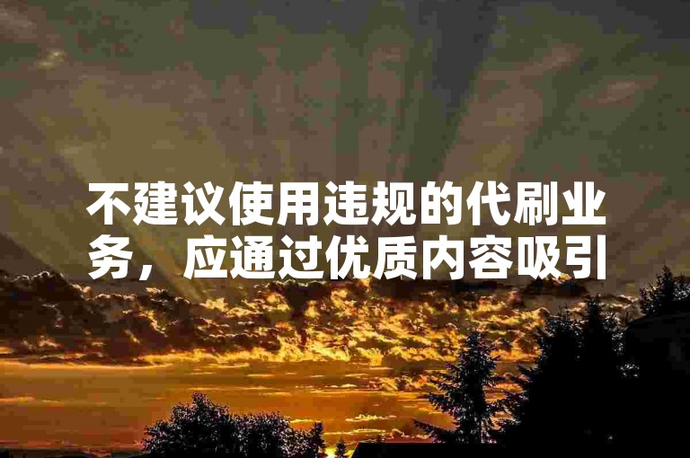 不建议使用违规的代刷业务，应通过优质内容吸引真实粉丝。