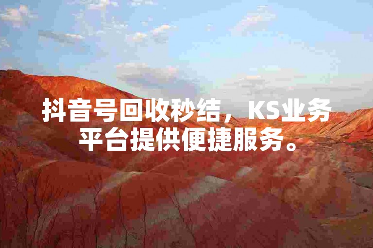 抖音号回收秒结，KS业务平台提供便捷服务。