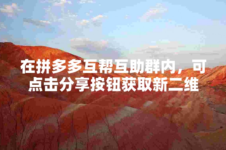 在拼多多互帮互助群内，可点击分享按钮获取新二维码。
