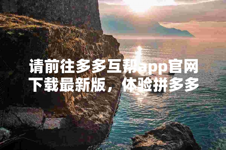 请前往多多互帮app官网下载最新版，体验拼多多助力功能。