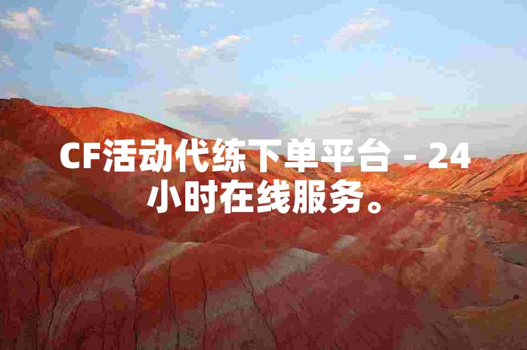 CF活动代练下单平台 - 24小时在线服务。
