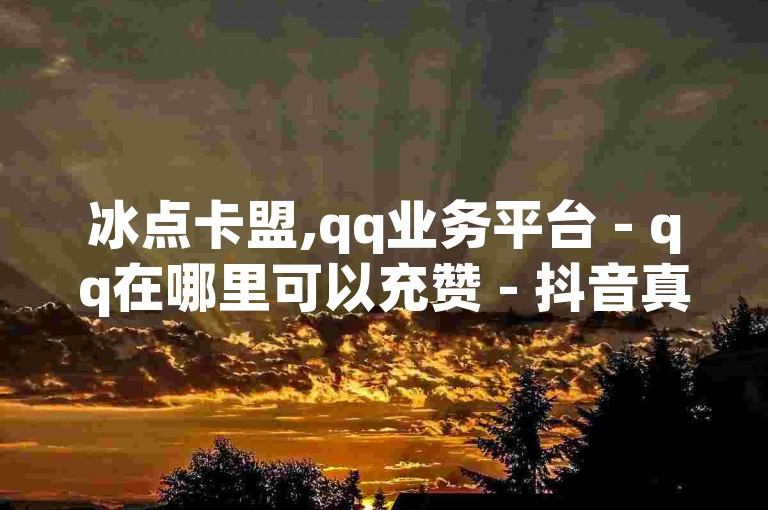 冰点卡盟,qq业务平台 - qq在哪里可以充赞 - 抖音真人点赞24小时在线微利也疯狂!