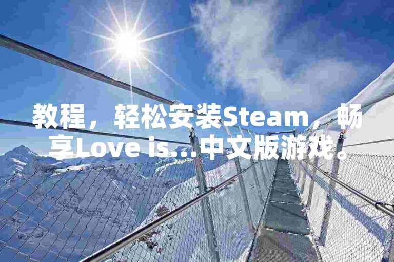 教程，轻松安装Steam，畅享Love is...中文版游戏。