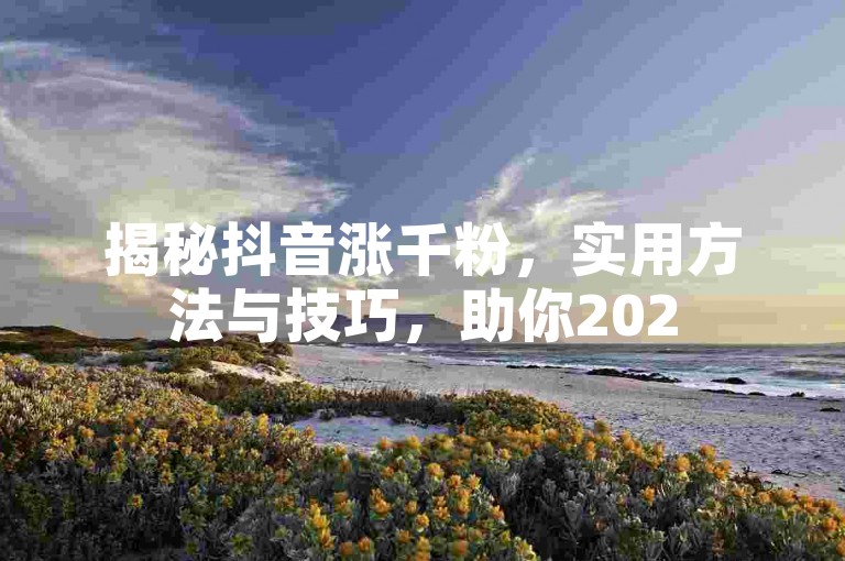 揭秘抖音涨千粉，实用方法与技巧，助你2025轻松达成！
