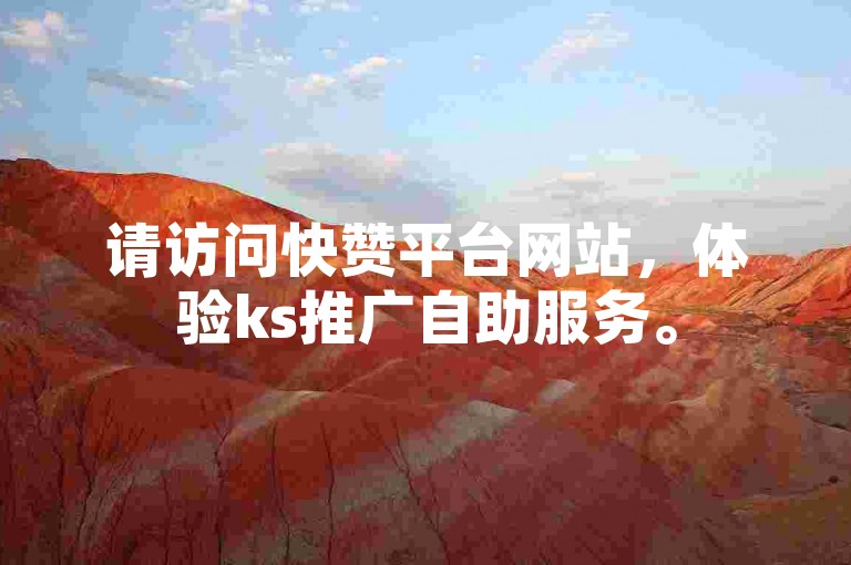 请访问快赞平台网站，体验ks推广自助服务。