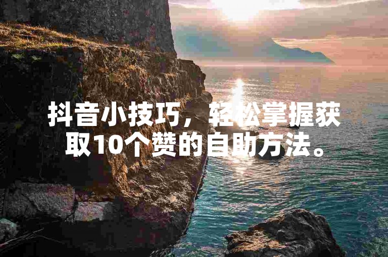 抖音小技巧，轻松掌握获取10个赞的自助方法。