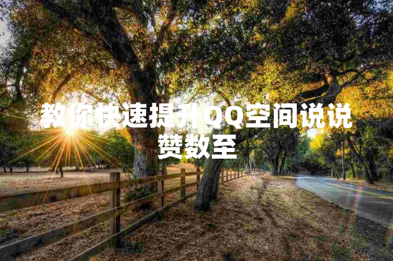 教你快速提升QQ空间说说赞数至50个，简单易行的方法。
