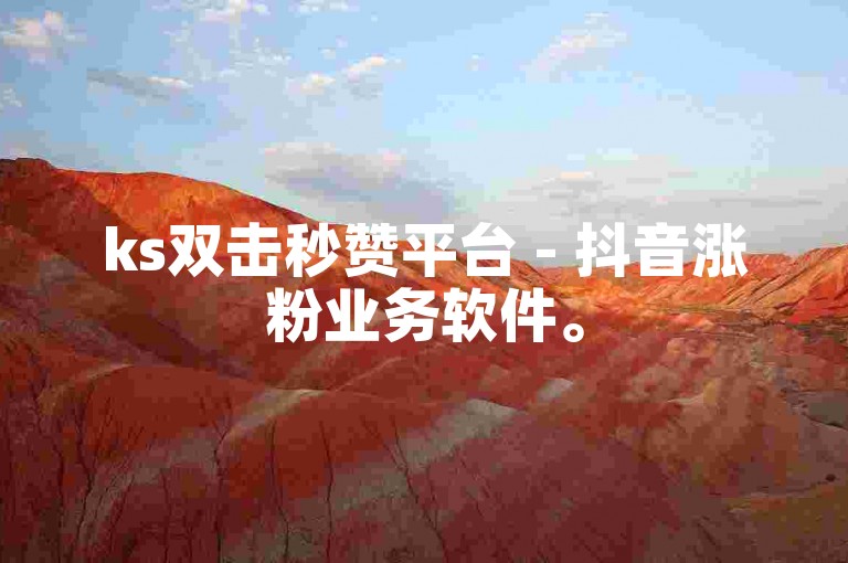 ks双击秒赞平台 - 抖音涨粉业务软件。