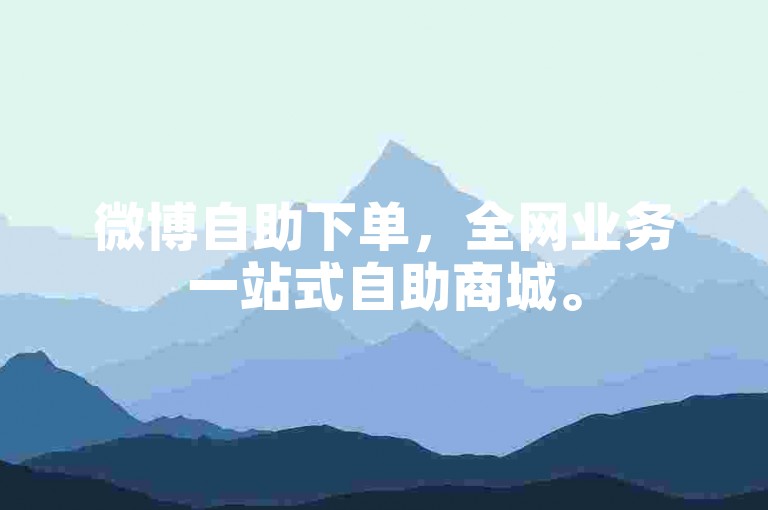 微博自助下单，全网业务一站式自助商城。