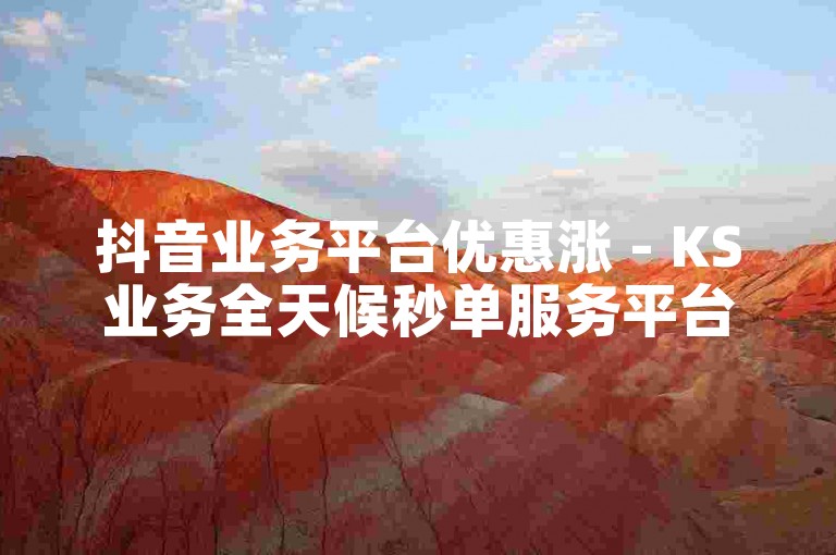 抖音业务平台优惠涨 - KS业务全天候秒单服务平台