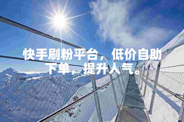 快手刷粉平台，低价自助下单，提升人气。