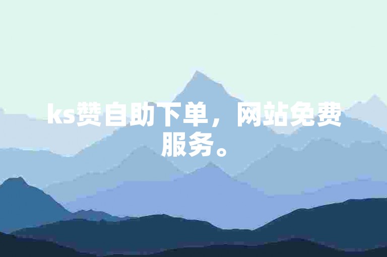ks赞自助下单，网站免费服务。