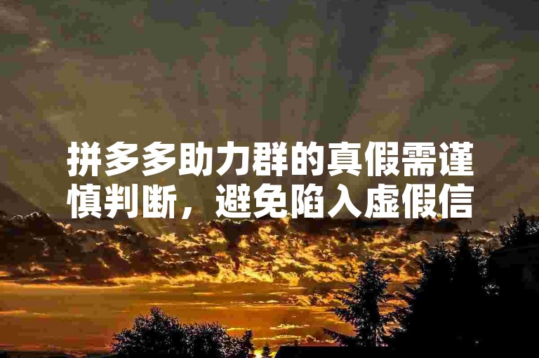 拼多多助力群的真假需谨慎判断，避免陷入虚假信息。