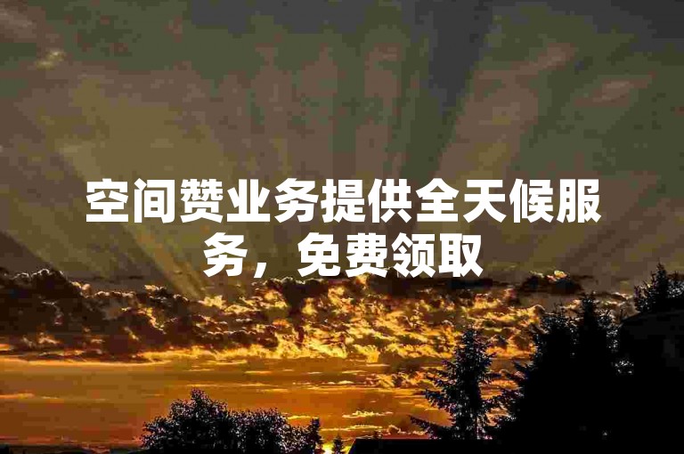 空间赞业务提供全天候服务，免费领取50个赞的方法请参考教程。