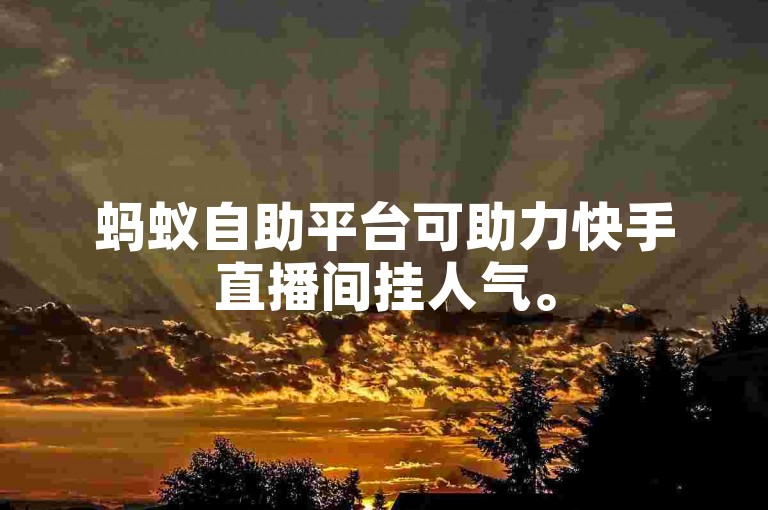 蚂蚁自助平台可助力快手直播间挂人气。