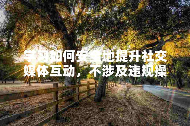 学习如何安全地提升社交媒体互动，不涉及违规操作。