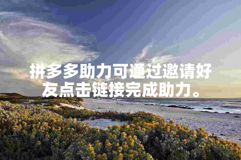 拼多多助力可通过邀请好友点击链接完成助力。