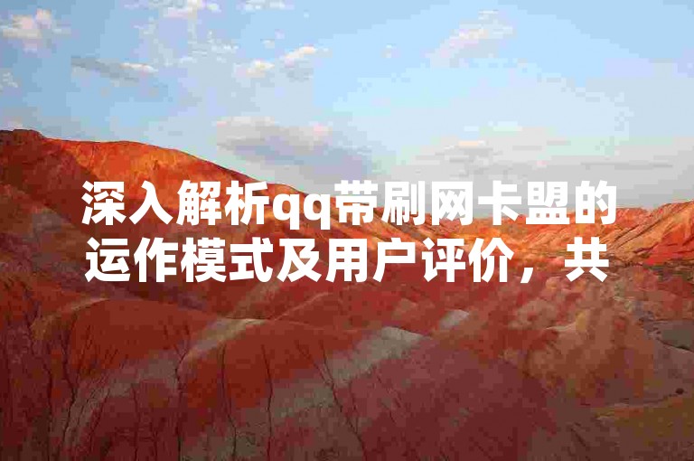 深入解析qq带刷网卡盟的运作模式及用户评价，共探成功秘诀与潜在风险。