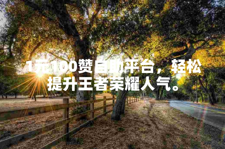 1元100赞自助平台，轻松提升王者荣耀人气。