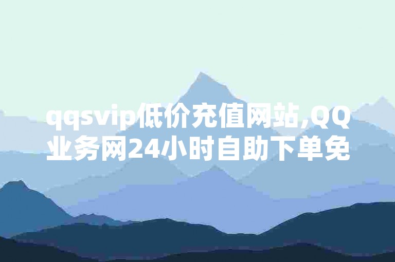 qqsvip低价充值网站,QQ业务网24小时自助下单免费 - 空间赞24小时自助下单网站 - 小红书500粉购买