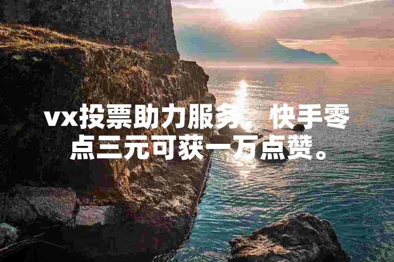 vx投票助力服务，快手零点三元可获一万点赞。