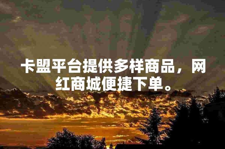 卡盟平台提供多样商品，网红商城便捷下单。