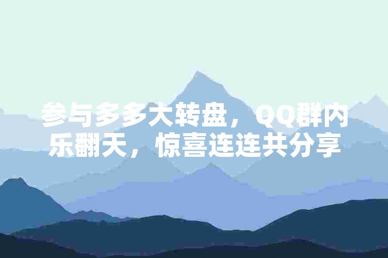 参与多多大转盘，QQ群内乐翻天，惊喜连连共分享。