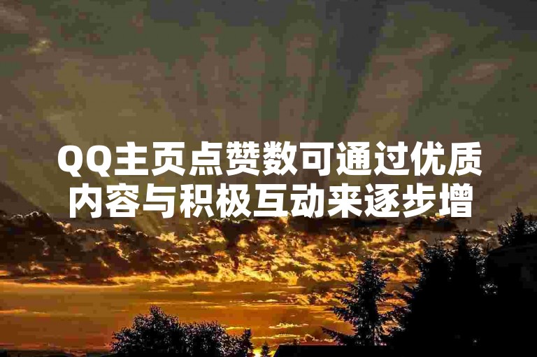 QQ主页点赞数可通过优质内容与积极互动来逐步增加。