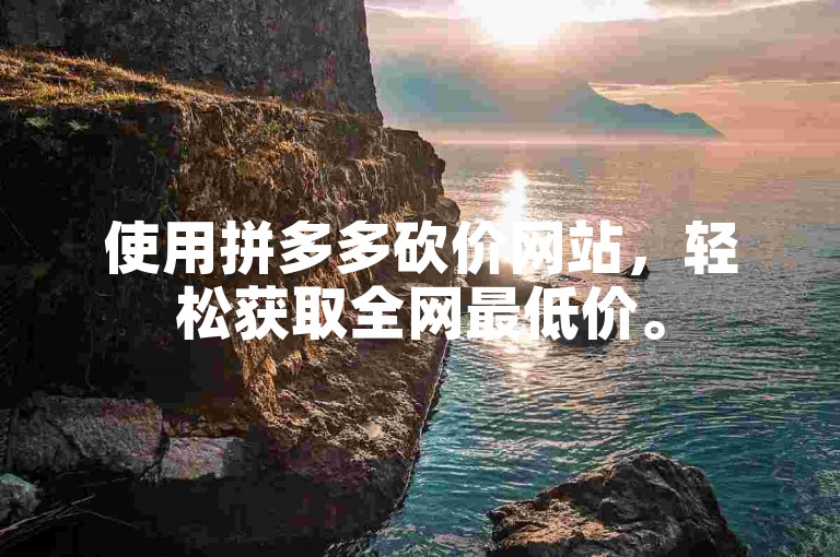 使用拼多多砍价网站，轻松获取全网最低价。