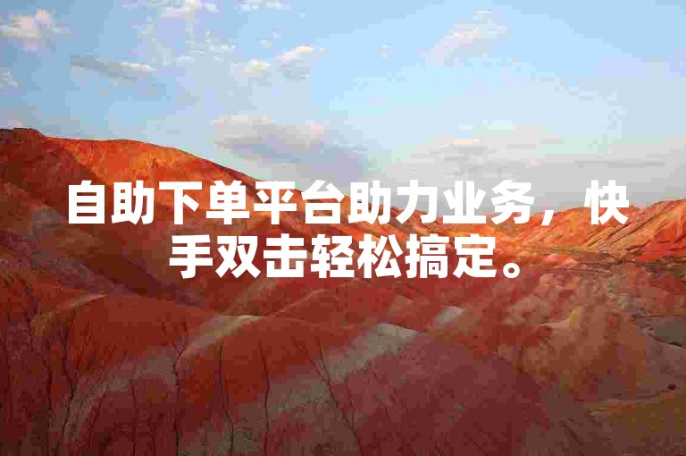 自助下单平台助力业务，快手双击轻松搞定。