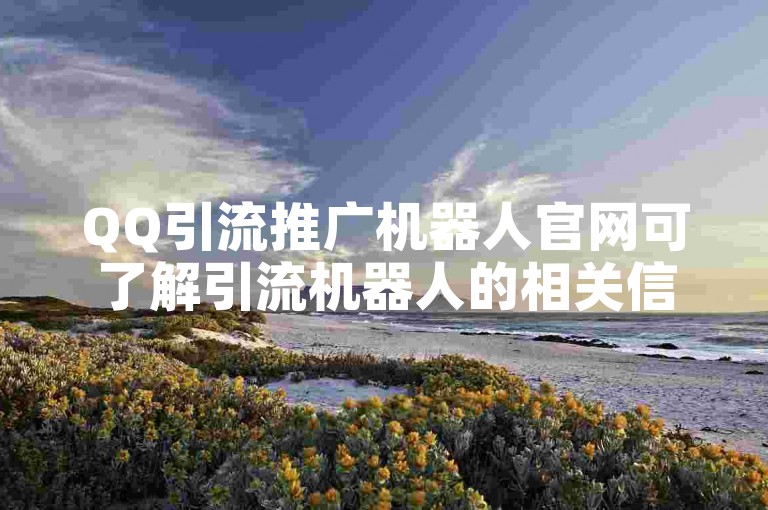 QQ引流推广机器人官网可了解引流机器人的相关信息。