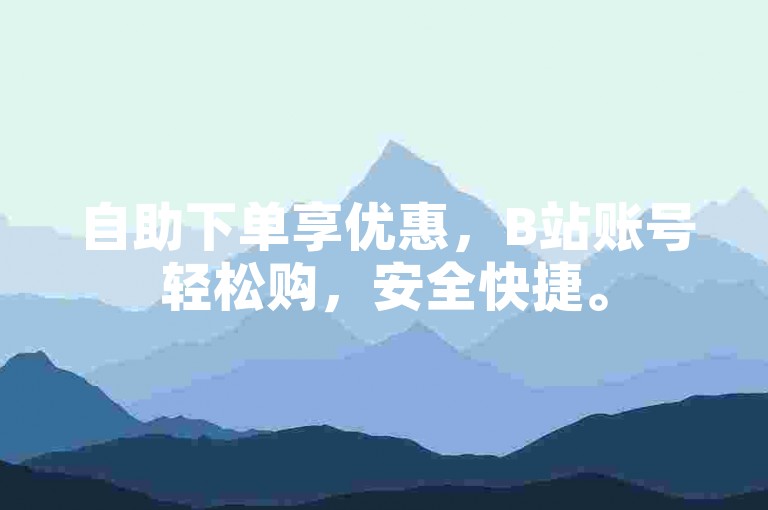 自助下单享优惠，B站账号轻松购，安全快捷。