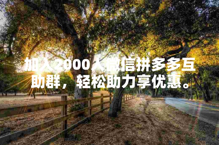 加入2000人微信拼多多互助群，轻松助力享优惠。