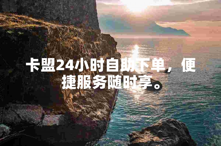 卡盟24小时自助下单，便捷服务随时享。