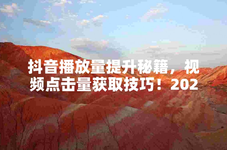 抖音播放量提升秘籍，视频点击量获取技巧！2024必备。
