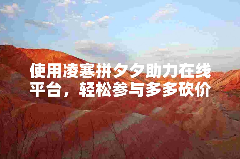 使用凌寒拼夕夕助力在线平台，轻松参与多多砍价活动。