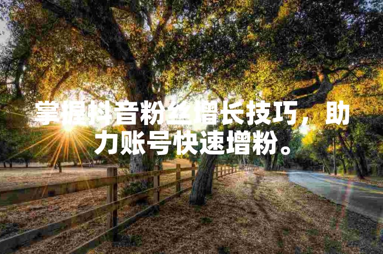 掌握抖音粉丝增长技巧，助力账号快速增粉。