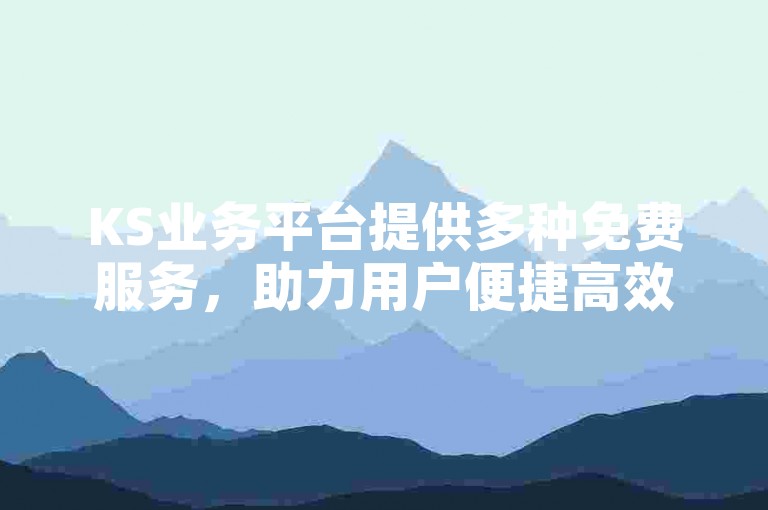 KS业务平台提供多种免费服务，助力用户便捷高效完成任务。