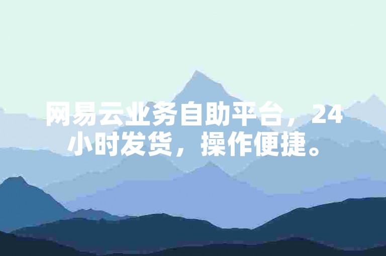 网易云业务自助平台，24小时发货，操作便捷。