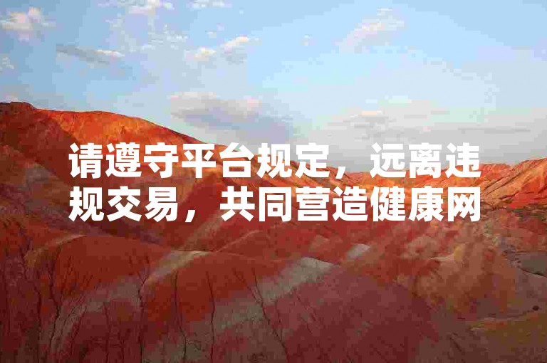 请遵守平台规定，远离违规交易，共同营造健康网络环境。