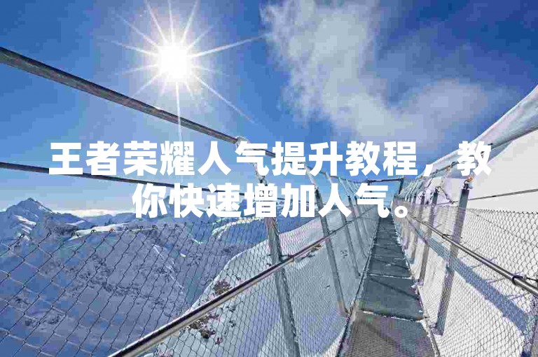 王者荣耀人气提升教程，教你快速增加人气。