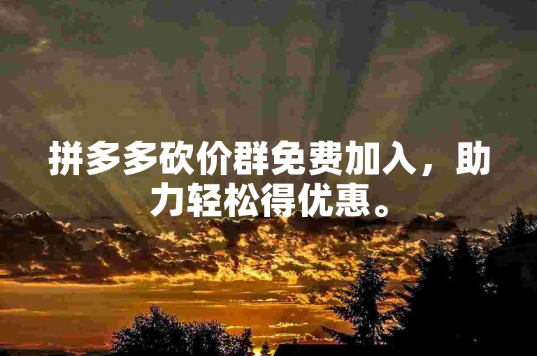 拼多多砍价群免费加入，助力轻松得优惠。