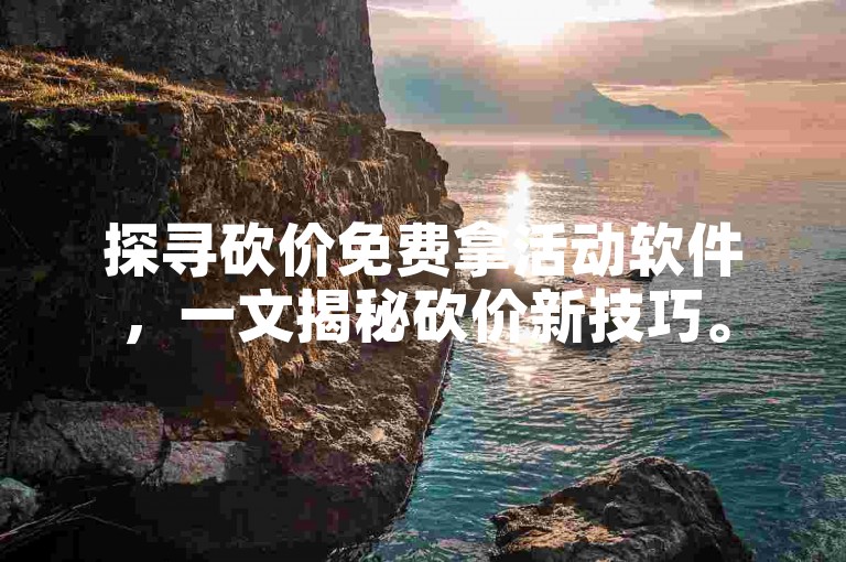 探寻砍价免费拿活动软件，一文揭秘砍价新技巧。