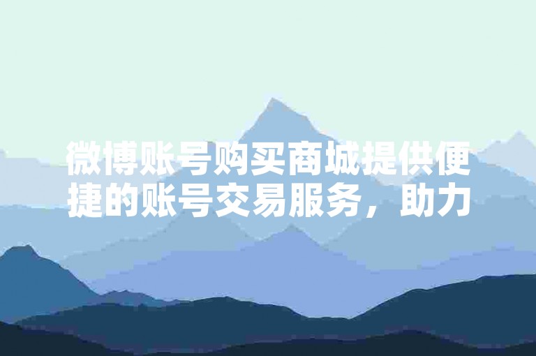 微博账号购买商城提供便捷的账号交易服务，助力用户快速获取所需。